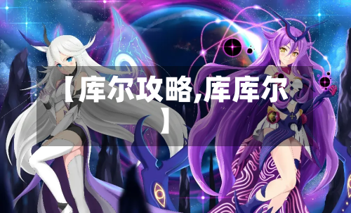 【库尔攻略,库库尔】-第3张图片