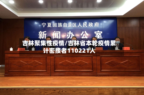 吉林聚集性疫情/吉林省本轮疫情累计密接者110221人-第3张图片