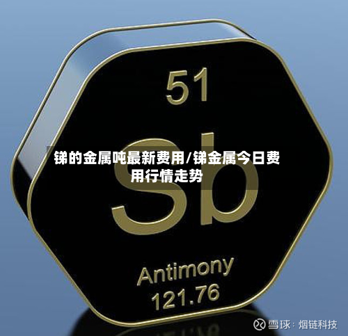 锑的金属吨最新费用/锑金属今日费用行情走势-第2张图片