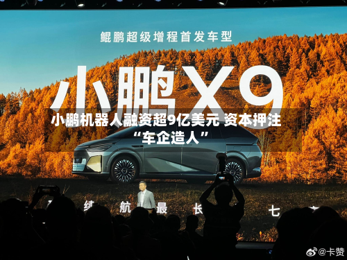 小鹏机器人融资超9亿美元 资本押注“车企造人”-第2张图片