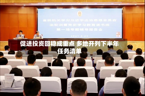 促进投资回稳成重点 多地开列下半年任务清单-第2张图片