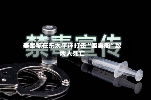 美军称在东太平洋打击“贩毒船”致两人死亡-第3张图片