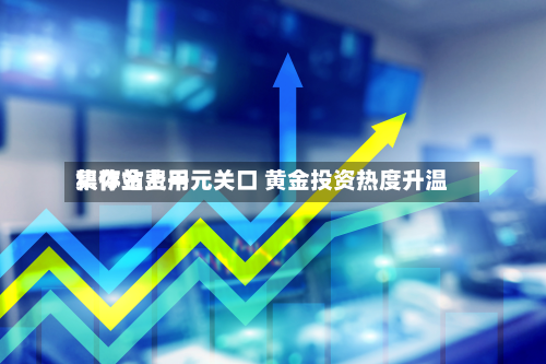 积存金费用集体站上千元关口 黄金投资热度升温-第2张图片