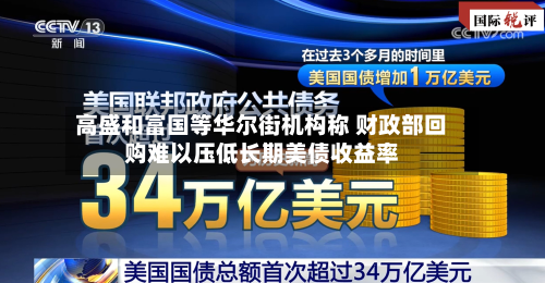 高盛和富国等华尔街机构称 财政部回购难以压低长期美债收益率-第3张图片