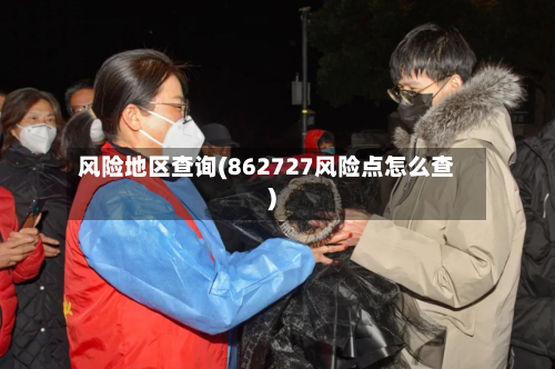 风险地区查询(862727风险点怎么查)-第2张图片