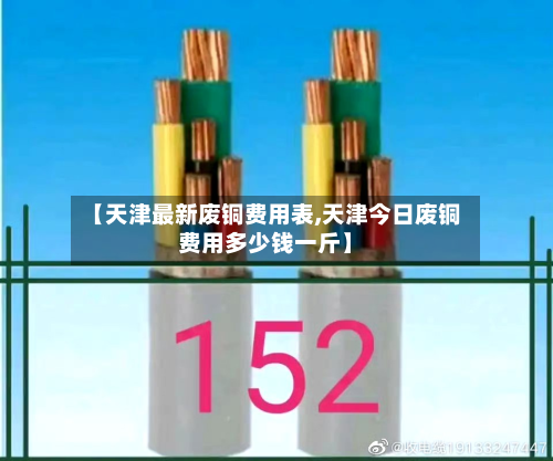【天津最新废铜费用表,天津今日废铜费用多少钱一斤】