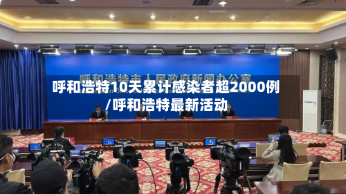 呼和浩特10天累计感染者超2000例/呼和浩特最新活动