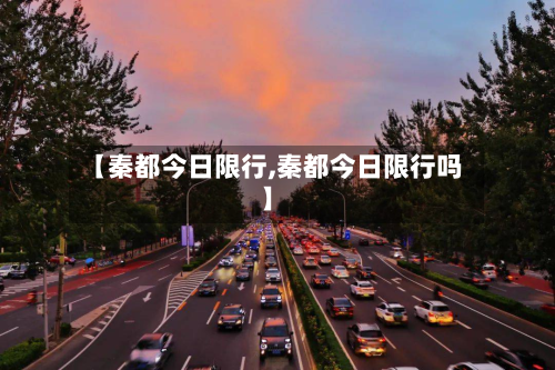 【秦都今日限行,秦都今日限行吗】-第2张图片