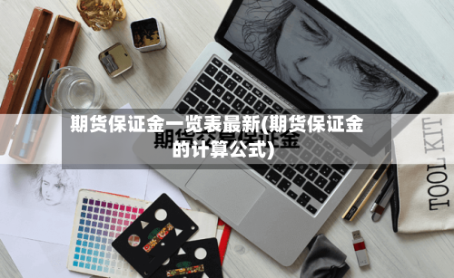 期货保证金一览表最新(期货保证金的计算公式)