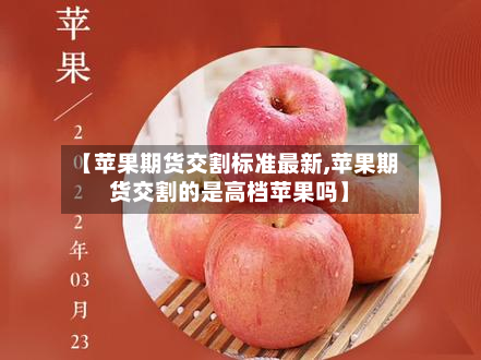 【苹果期货交割标准最新,苹果期货交割的是高档苹果吗】