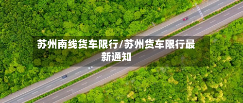 苏州南线货车限行/苏州货车限行最新通知