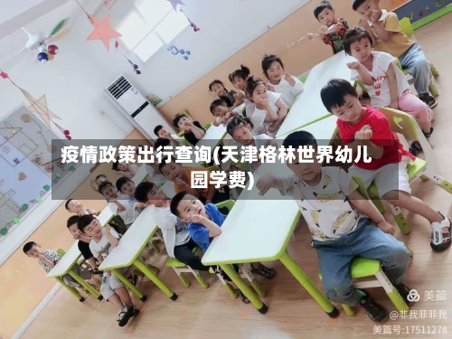 疫情政策出行查询(天津格林世界幼儿园学费)-第3张图片