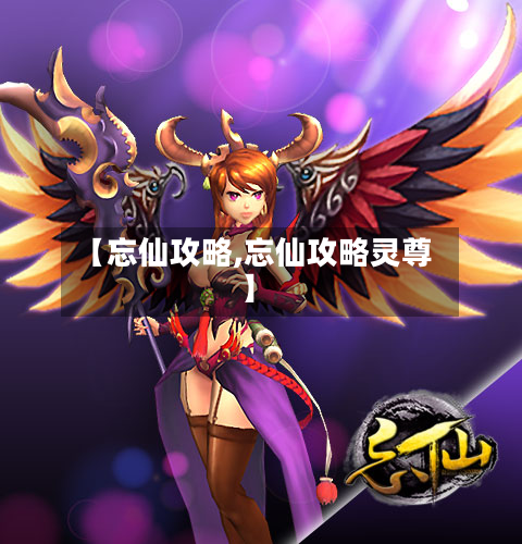 【忘仙攻略,忘仙攻略灵尊】-第3张图片