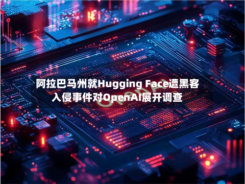 阿拉巴马州就Hugging Face遭黑客入侵事件对OpenAI展开调查