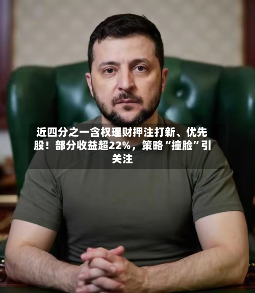 近四分之一含权理财押注打新、优先股！部分收益超22%，策略“撞脸”引关注-第2张图片
