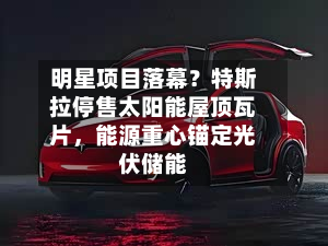 明星项目落幕？特斯拉停售太阳能屋顶瓦片，能源重心锚定光伏储能-第2张图片