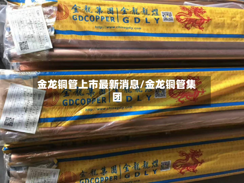 金龙铜管上市最新消息/金龙铜管集团-第2张图片