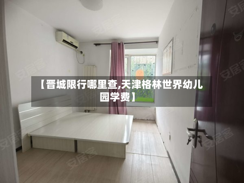 【晋城限行哪里查,天津格林世界幼儿园学费】