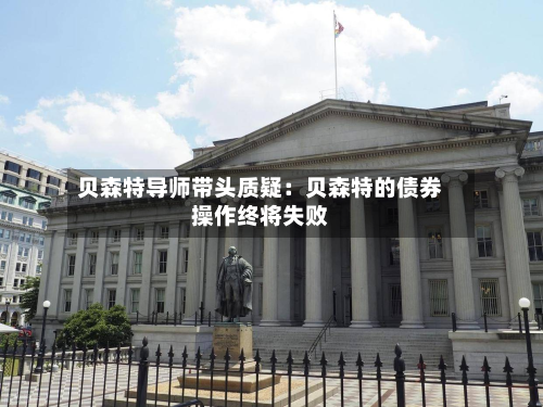 贝森特导师带头质疑：贝森特的债券操作终将失败