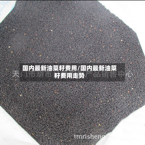 国内最新油菜籽费用/国内最新油菜籽费用走势