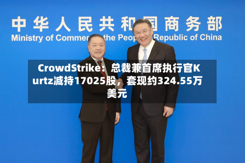 CrowdStrike：总裁兼首席执行官Kurtz减持17025股，套现约324.55万美元-第2张图片