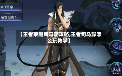 【王者荣耀司马懿攻略,王者司马懿怎么玩教学】-第3张图片