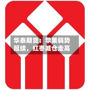 华泰期货：苹果弱势延续，红枣减仓走高-第1张图片