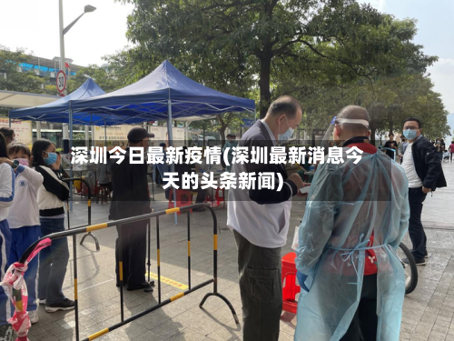 深圳今日最新疫情(深圳最新消息今天的头条新闻)-第2张图片