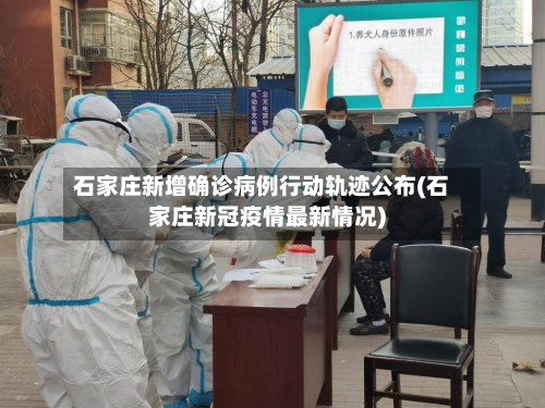 石家庄新增确诊病例行动轨迹公布(石家庄新冠疫情最新情况)-第2张图片