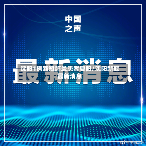 沈阳1例新冠肺炎患者复阳/沈阳新冠最新消息