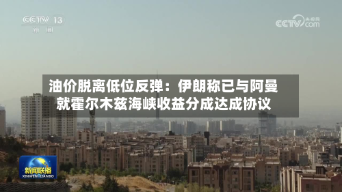 油价脱离低位反弹：伊朗称已与阿曼就霍尔木兹海峡收益分成达成协议-第2张图片