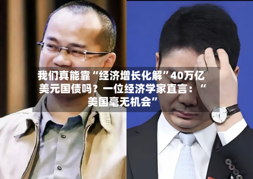 我们真能靠“经济增长化解”40万亿美元国债吗？一位经济学家直言：“美国毫无机会”-第2张图片