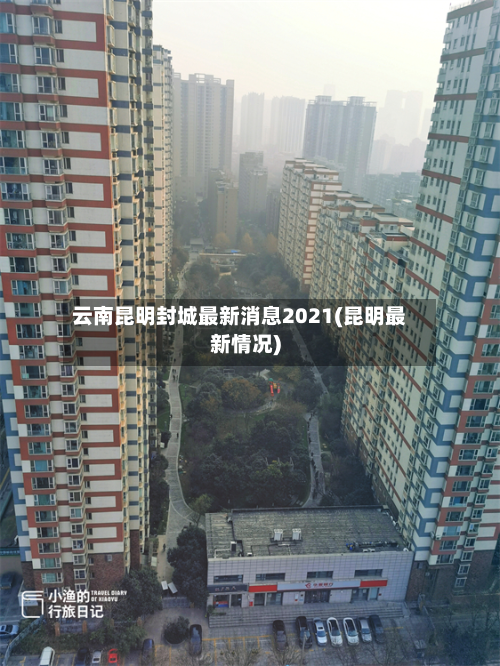 云南昆明封城最新消息2021(昆明最新情况)