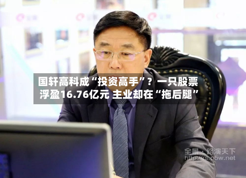 国轩高科成“投资高手”？一只股票浮盈16.76亿元 主业却在“拖后腿”-第3张图片