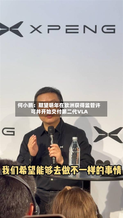 何小鹏：期望明年在欧洲获得监管许可并开始交付第二代VLA