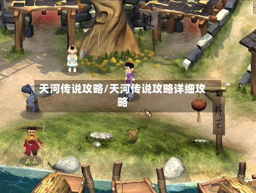 天河传说攻略/天河传说攻略详细攻略