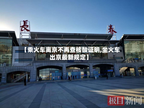 【乘火车离京不再查核酸证明,坐火车出京最新规定】-第2张图片