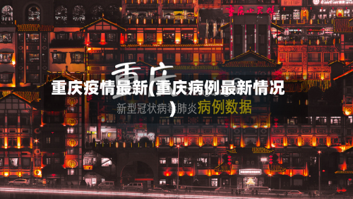重庆疫情最新(重庆病例最新情况)-第2张图片