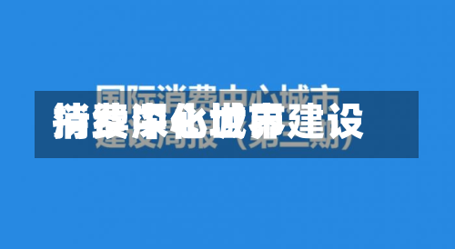 持续深化世界消费中心城市建设