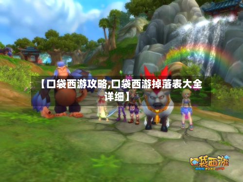 【口袋西游攻略,口袋西游掉落表大全详细】