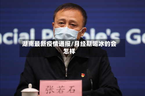 湖南最新疫情通报/月经期喝冰的会怎样-第3张图片