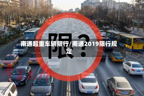 南通超重车辆限行/南通2019限行规定-第2张图片