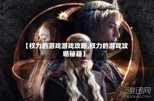 【权力的游戏游戏攻略,权力的游戏攻略秘籍】-第3张图片