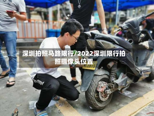 深圳拍照马路限行/2022深圳限行拍照摄像头位置