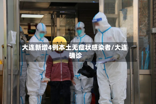 大连新增4例本土无症状感染者/大连 确诊-第2张图片