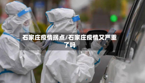 石家庄疫情拐点/石家庄疫情又严重了吗-第2张图片