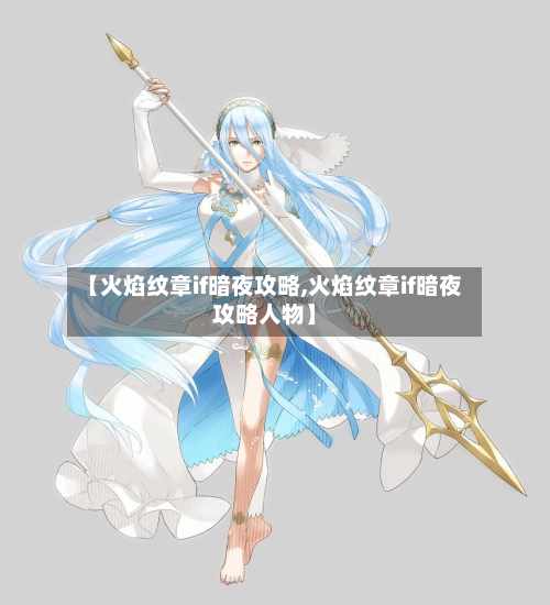 【火焰纹章if暗夜攻略,火焰纹章if暗夜攻略人物】-第3张图片