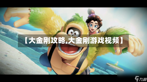 【大金刚攻略,大金刚游戏视频】-第3张图片