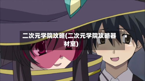 二次元学院攻略(二次元学院攻略器材室)