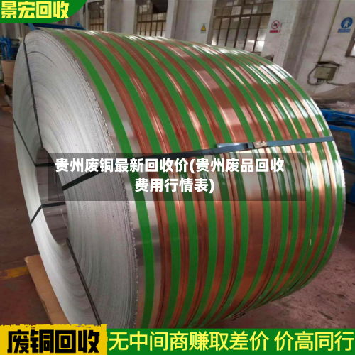贵州废铜最新回收价(贵州废品回收费用行情表)-第2张图片